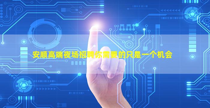 安顺高端夜场招聘你需要的只是一个机会