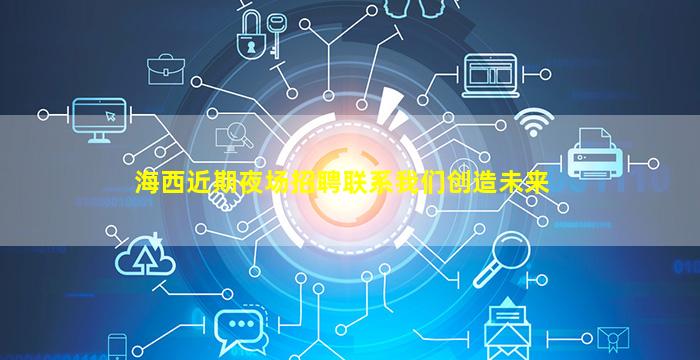 海西近期夜场招聘联系我们创造未来